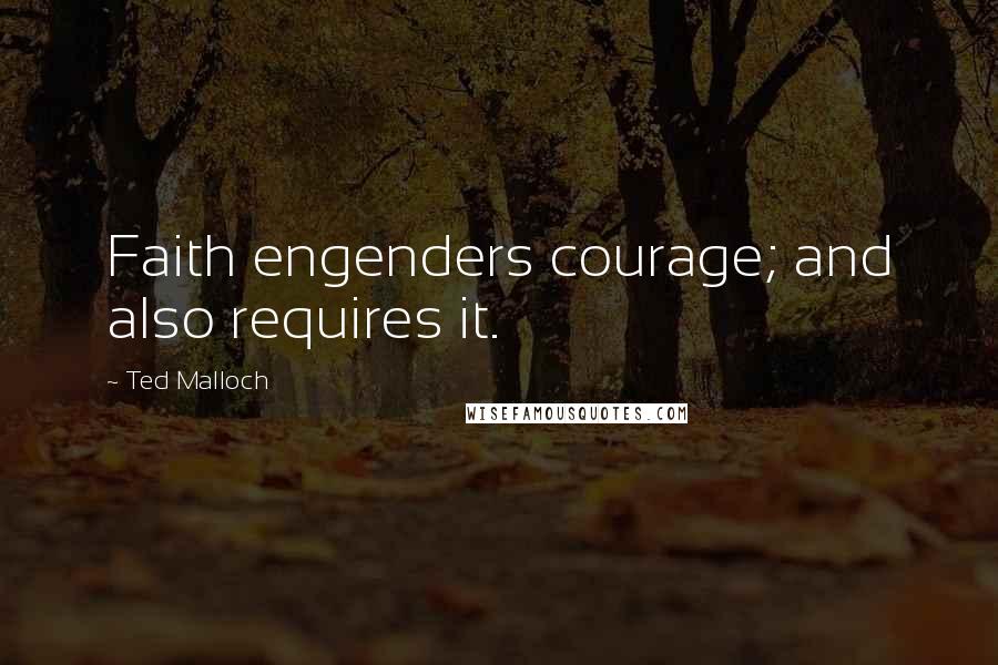 Ted Malloch Quotes: Faith engenders courage; and also requires it.