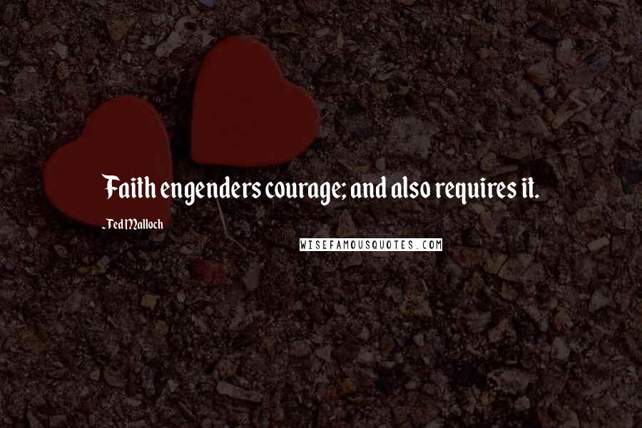 Ted Malloch Quotes: Faith engenders courage; and also requires it.