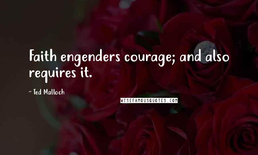 Ted Malloch Quotes: Faith engenders courage; and also requires it.