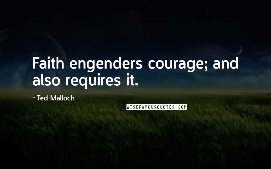 Ted Malloch Quotes: Faith engenders courage; and also requires it.