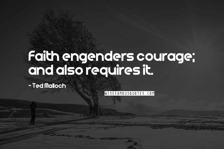 Ted Malloch Quotes: Faith engenders courage; and also requires it.