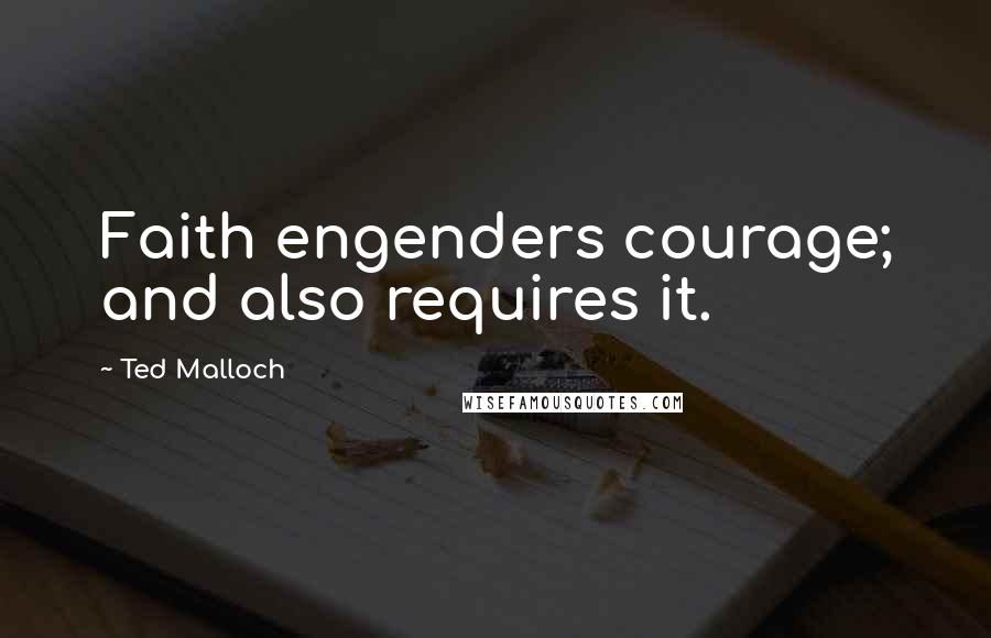 Ted Malloch Quotes: Faith engenders courage; and also requires it.