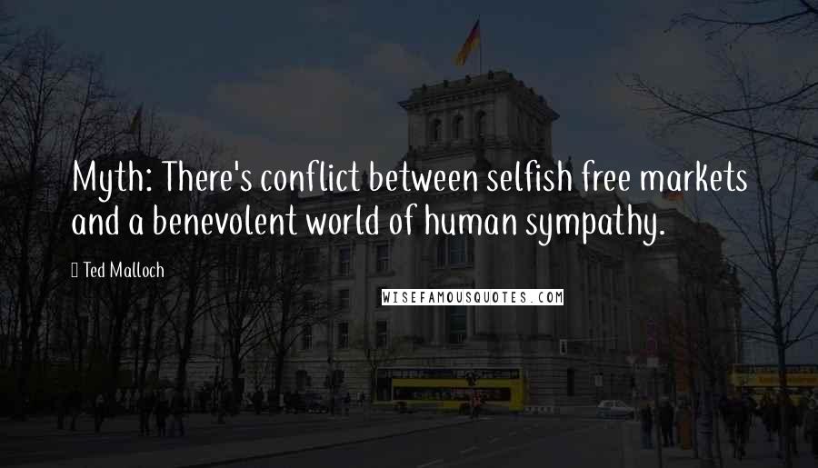 Ted Malloch Quotes: Myth: There's conflict between selfish free markets and a benevolent world of human sympathy.