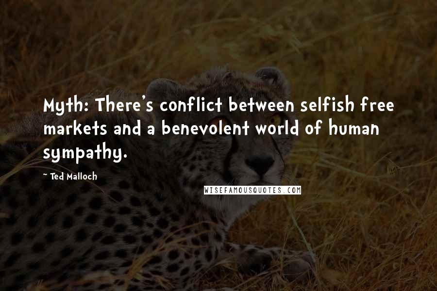 Ted Malloch Quotes: Myth: There's conflict between selfish free markets and a benevolent world of human sympathy.