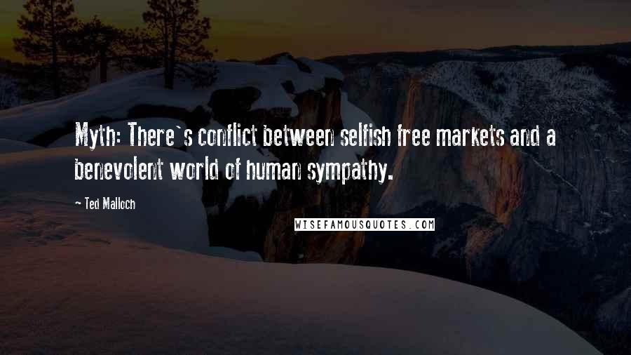 Ted Malloch Quotes: Myth: There's conflict between selfish free markets and a benevolent world of human sympathy.