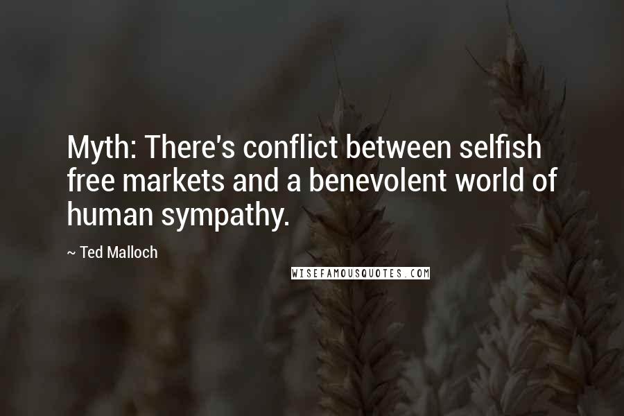 Ted Malloch Quotes: Myth: There's conflict between selfish free markets and a benevolent world of human sympathy.