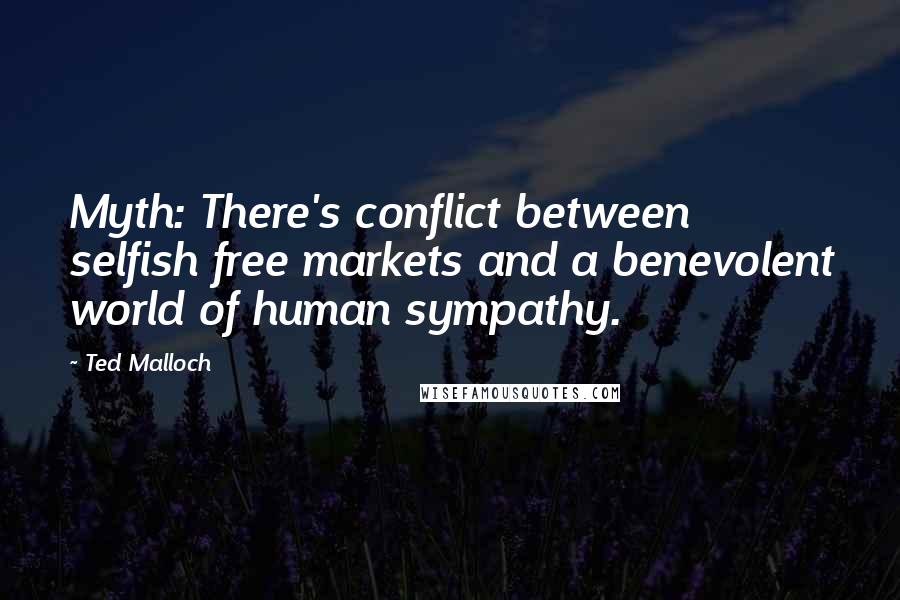 Ted Malloch Quotes: Myth: There's conflict between selfish free markets and a benevolent world of human sympathy.