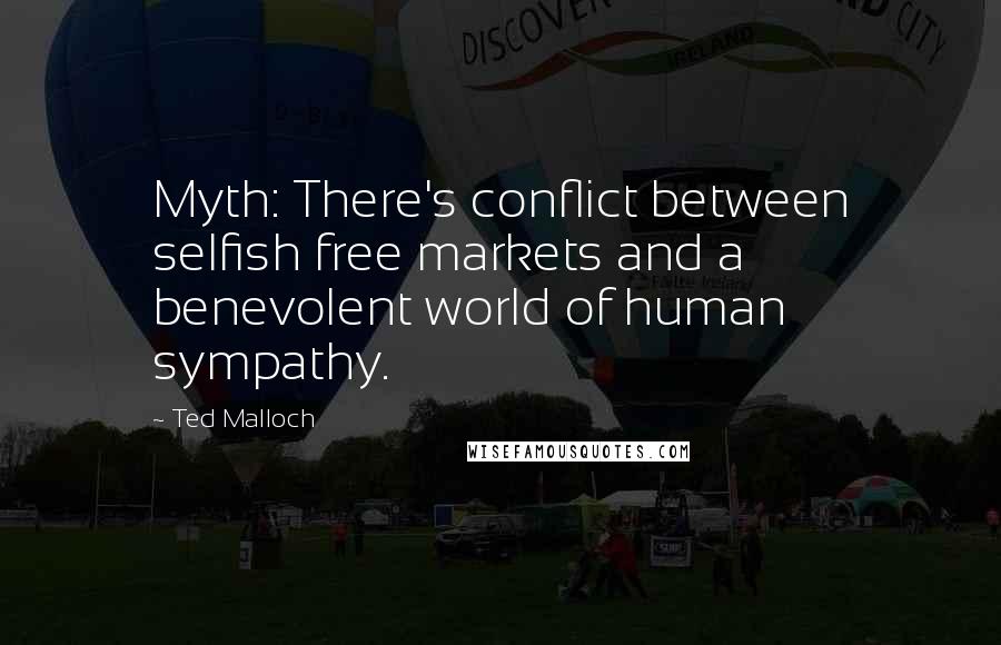 Ted Malloch Quotes: Myth: There's conflict between selfish free markets and a benevolent world of human sympathy.