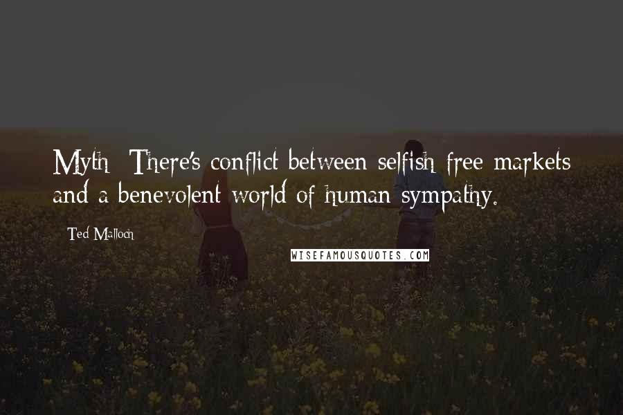 Ted Malloch Quotes: Myth: There's conflict between selfish free markets and a benevolent world of human sympathy.