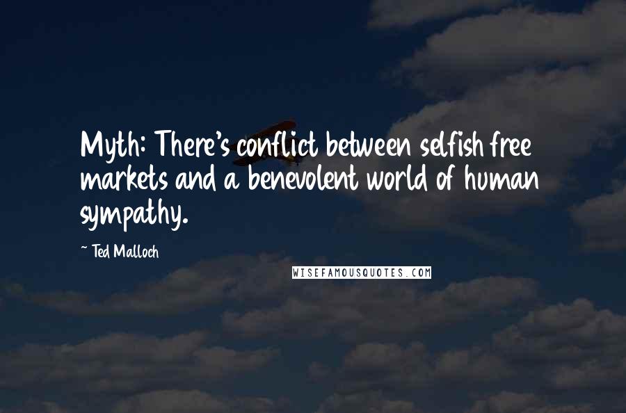 Ted Malloch Quotes: Myth: There's conflict between selfish free markets and a benevolent world of human sympathy.