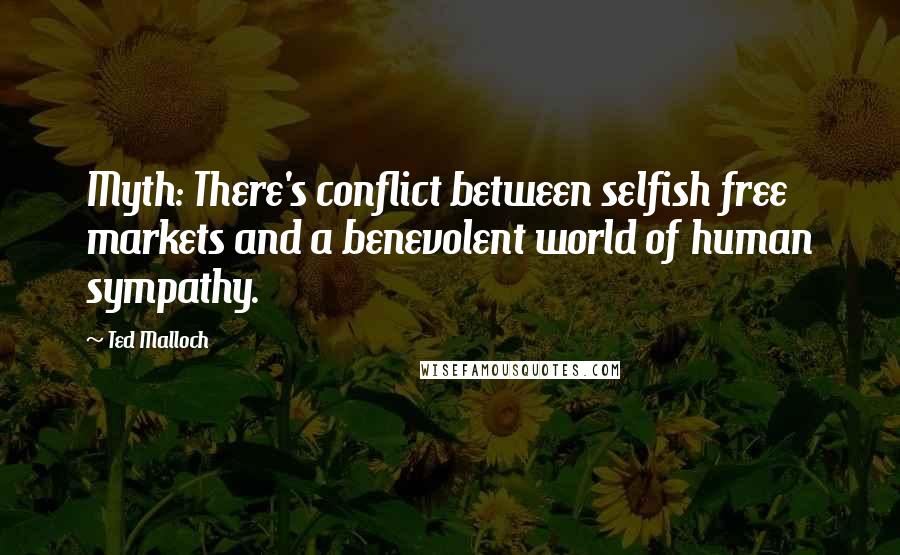 Ted Malloch Quotes: Myth: There's conflict between selfish free markets and a benevolent world of human sympathy.