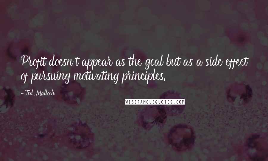 Ted Malloch Quotes: Profit doesn't appear as the goal but as a side effect of pursuing motivating principles.