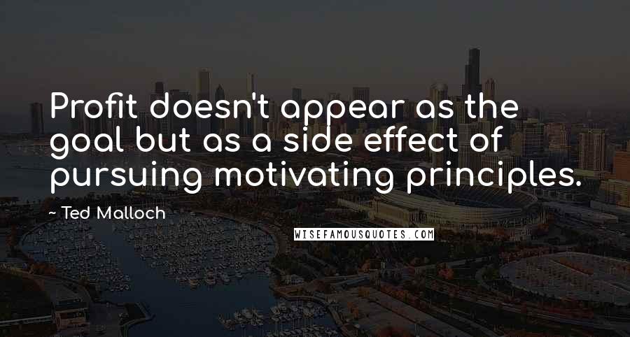 Ted Malloch Quotes: Profit doesn't appear as the goal but as a side effect of pursuing motivating principles.