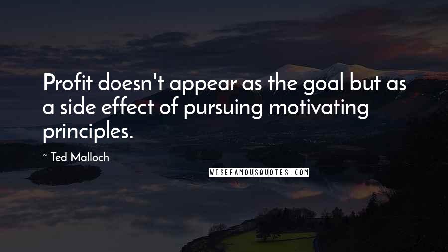 Ted Malloch Quotes: Profit doesn't appear as the goal but as a side effect of pursuing motivating principles.