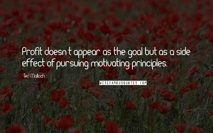 Ted Malloch Quotes: Profit doesn't appear as the goal but as a side effect of pursuing motivating principles.