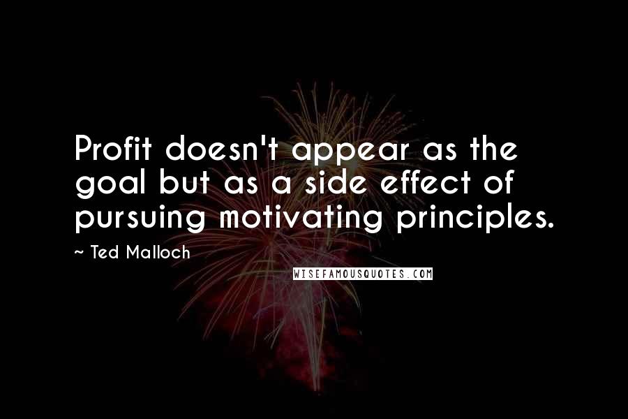 Ted Malloch Quotes: Profit doesn't appear as the goal but as a side effect of pursuing motivating principles.