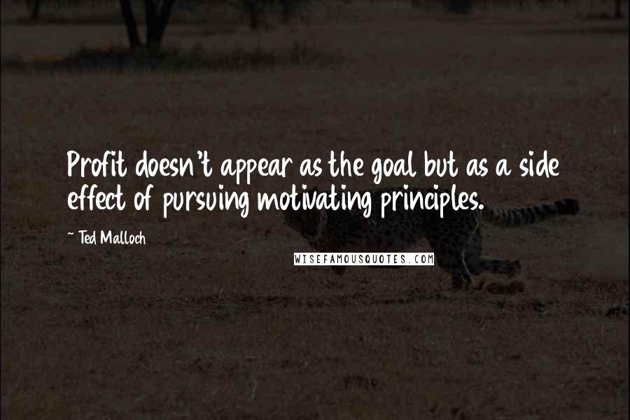 Ted Malloch Quotes: Profit doesn't appear as the goal but as a side effect of pursuing motivating principles.