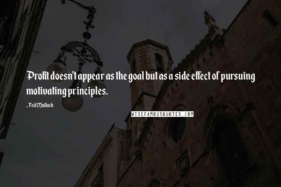 Ted Malloch Quotes: Profit doesn't appear as the goal but as a side effect of pursuing motivating principles.