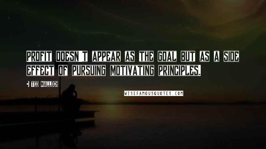 Ted Malloch Quotes: Profit doesn't appear as the goal but as a side effect of pursuing motivating principles.