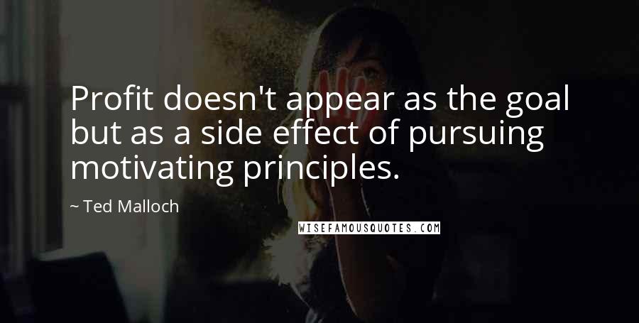 Ted Malloch Quotes: Profit doesn't appear as the goal but as a side effect of pursuing motivating principles.