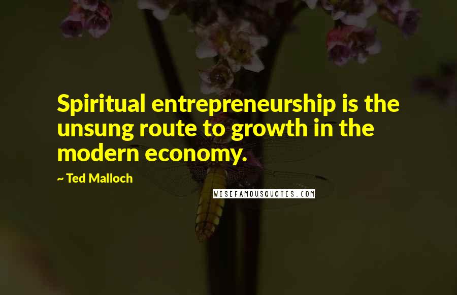 Ted Malloch Quotes: Spiritual entrepreneurship is the unsung route to growth in the modern economy.