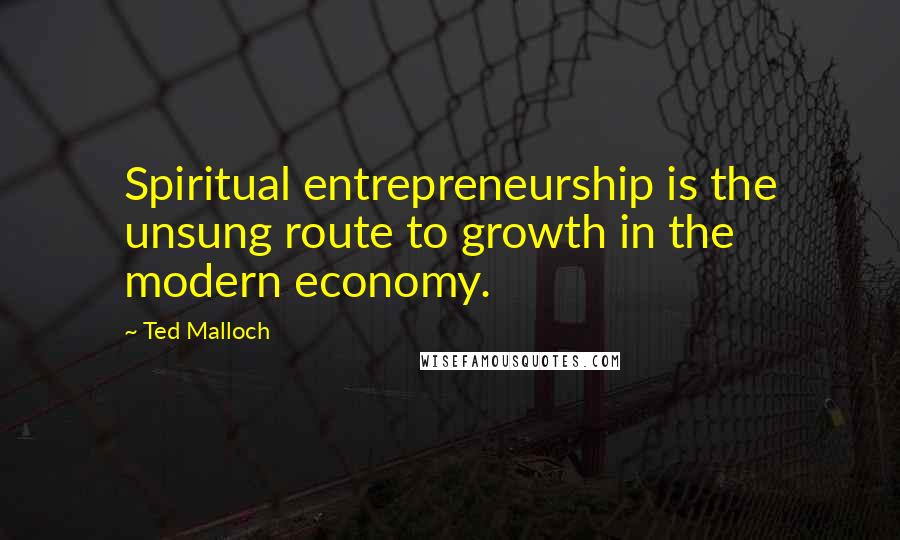 Ted Malloch Quotes: Spiritual entrepreneurship is the unsung route to growth in the modern economy.