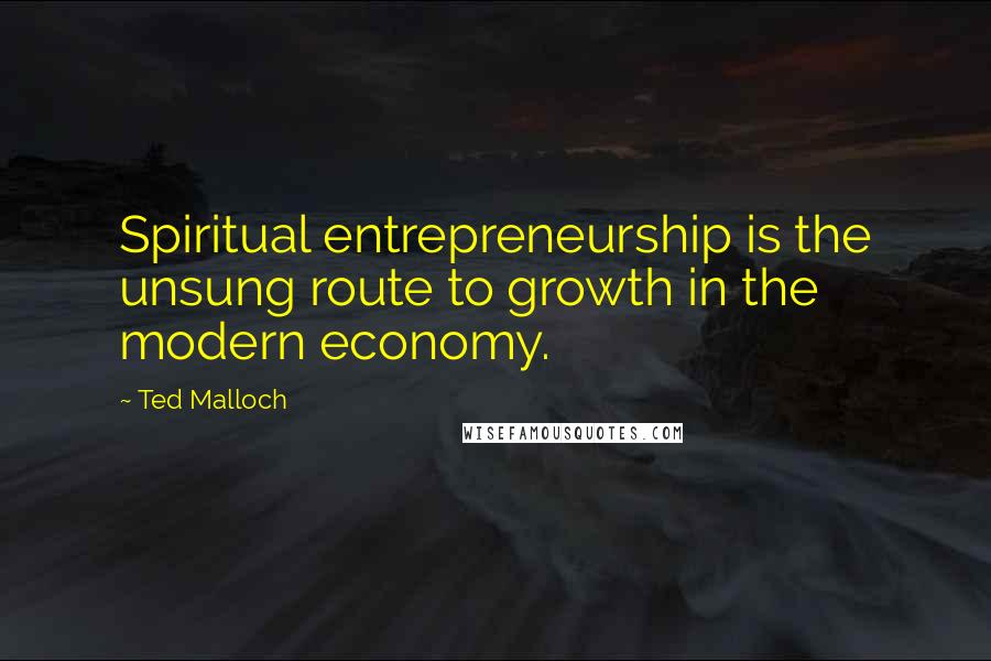 Ted Malloch Quotes: Spiritual entrepreneurship is the unsung route to growth in the modern economy.