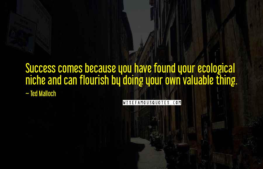 Ted Malloch Quotes: Success comes because you have found your ecological niche and can flourish by doing your own valuable thing.