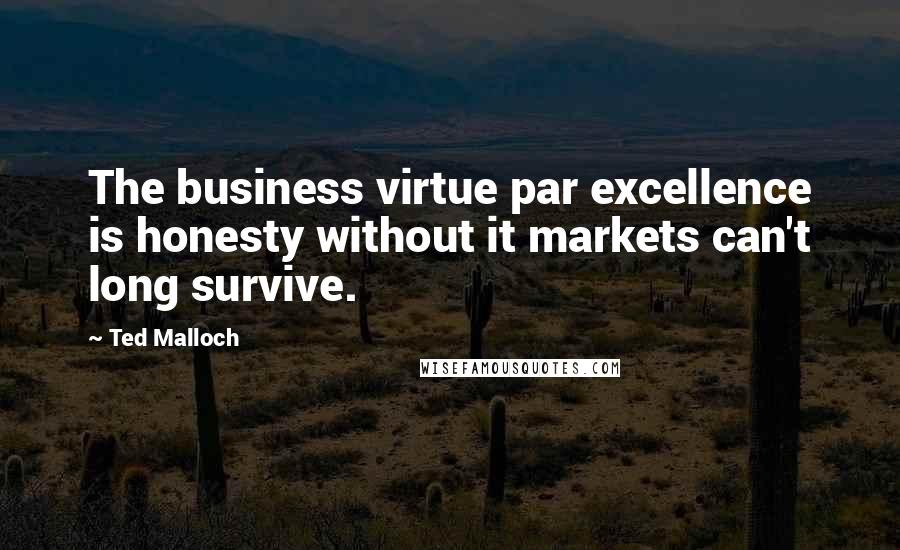 Ted Malloch Quotes: The business virtue par excellence is honesty without it markets can't long survive.