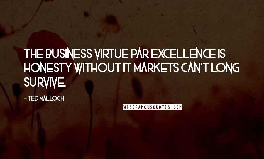 Ted Malloch Quotes: The business virtue par excellence is honesty without it markets can't long survive.