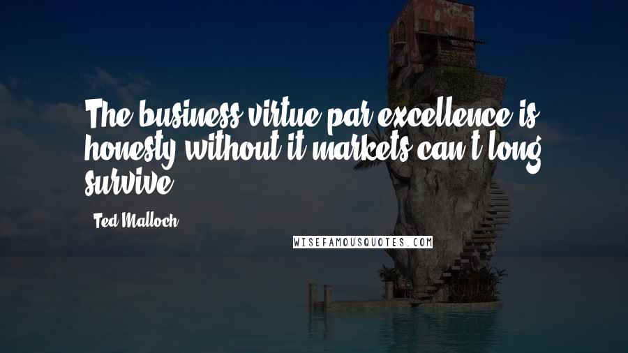 Ted Malloch Quotes: The business virtue par excellence is honesty without it markets can't long survive.