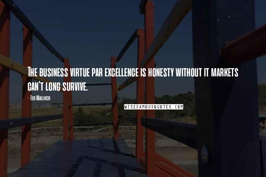 Ted Malloch Quotes: The business virtue par excellence is honesty without it markets can't long survive.