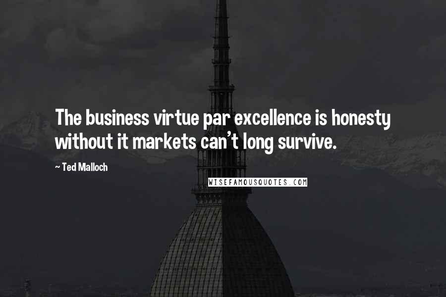 Ted Malloch Quotes: The business virtue par excellence is honesty without it markets can't long survive.