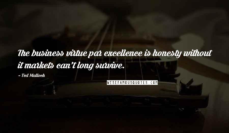 Ted Malloch Quotes: The business virtue par excellence is honesty without it markets can't long survive.