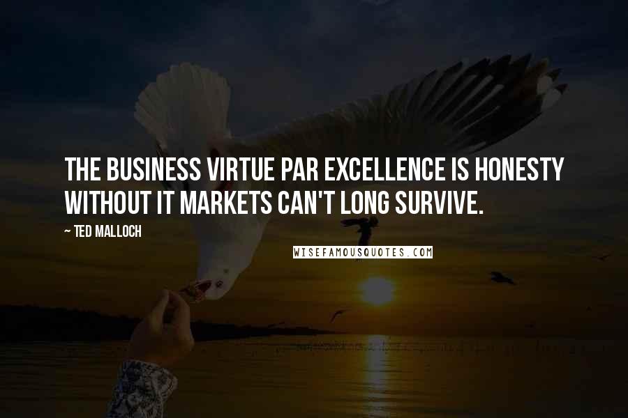 Ted Malloch Quotes: The business virtue par excellence is honesty without it markets can't long survive.