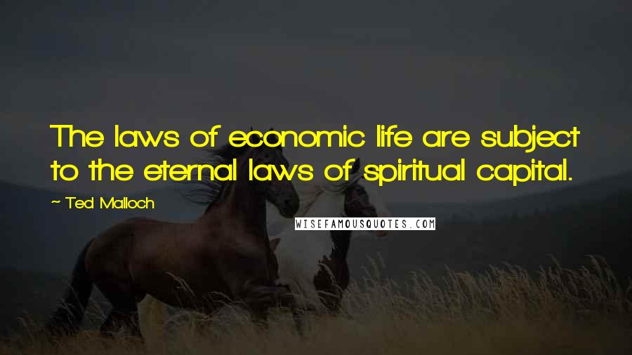 Ted Malloch Quotes: The laws of economic life are subject to the eternal laws of spiritual capital.