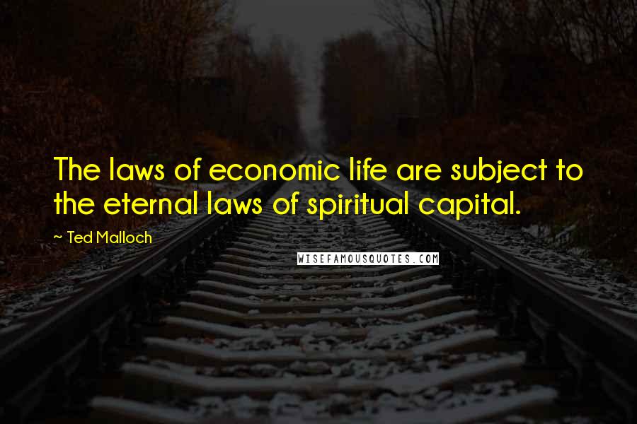 Ted Malloch Quotes: The laws of economic life are subject to the eternal laws of spiritual capital.