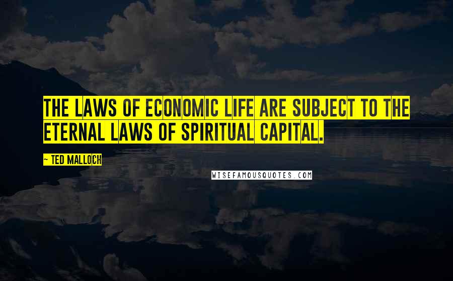 Ted Malloch Quotes: The laws of economic life are subject to the eternal laws of spiritual capital.