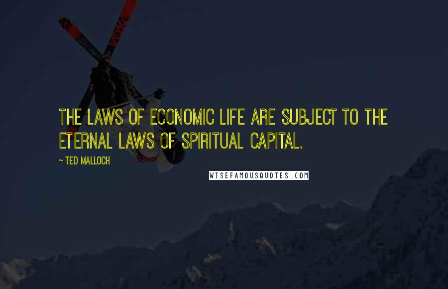 Ted Malloch Quotes: The laws of economic life are subject to the eternal laws of spiritual capital.