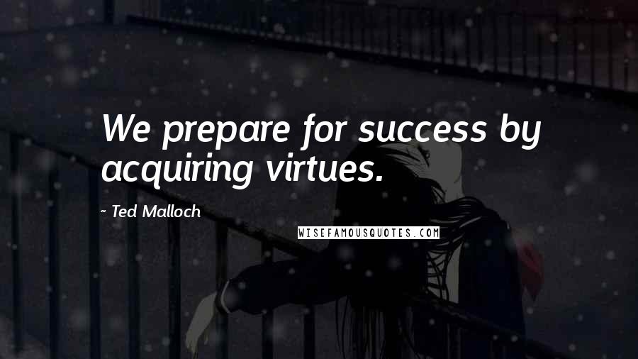 Ted Malloch Quotes: We prepare for success by acquiring virtues.