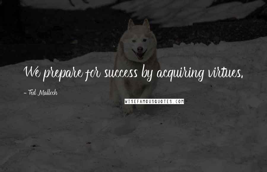 Ted Malloch Quotes: We prepare for success by acquiring virtues.