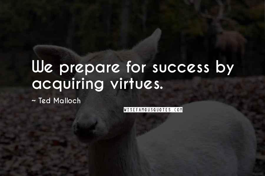 Ted Malloch Quotes: We prepare for success by acquiring virtues.