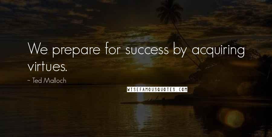 Ted Malloch Quotes: We prepare for success by acquiring virtues.