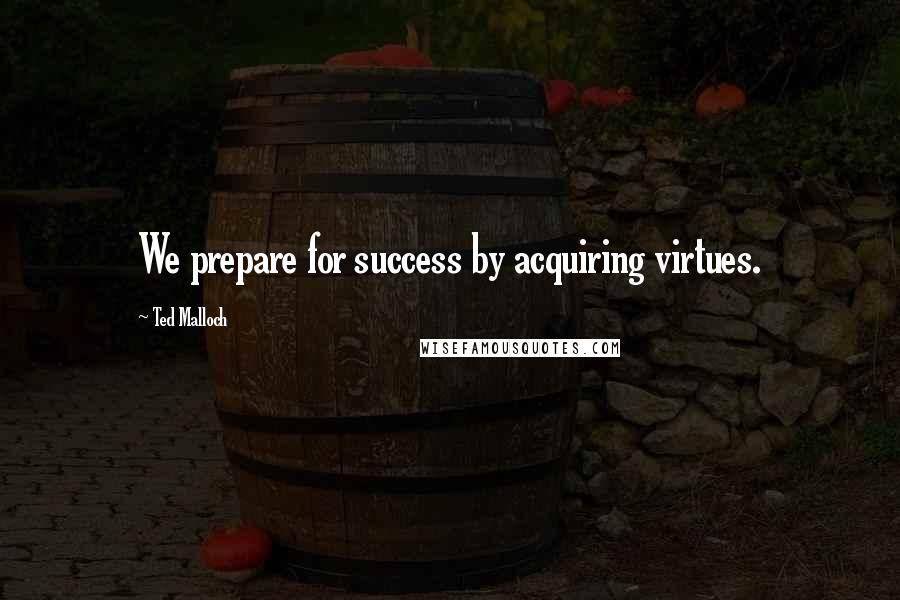 Ted Malloch Quotes: We prepare for success by acquiring virtues.