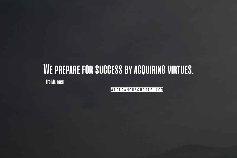 Ted Malloch Quotes: We prepare for success by acquiring virtues.