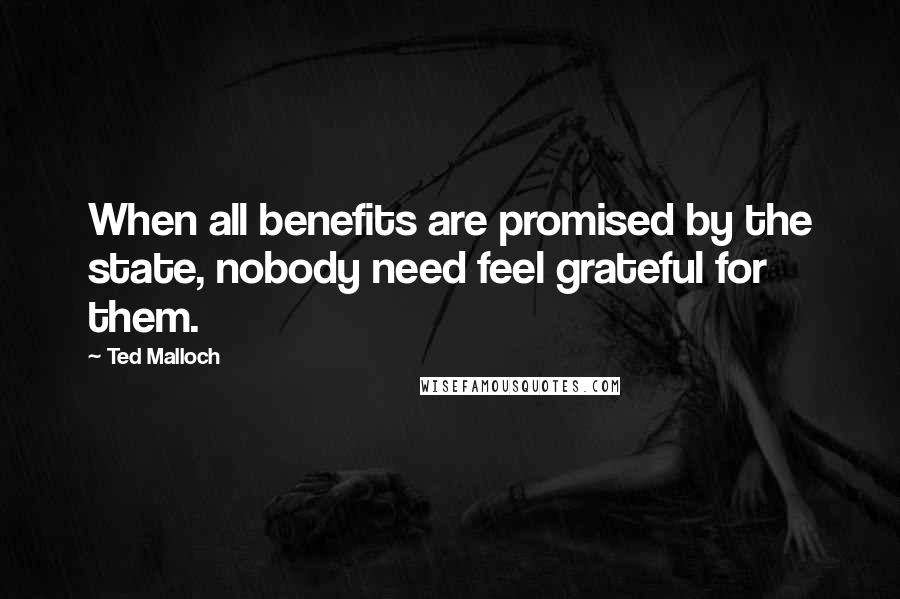 Ted Malloch Quotes: When all benefits are promised by the state, nobody need feel grateful for them.