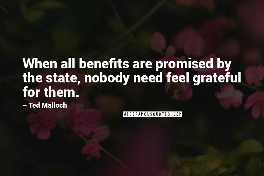 Ted Malloch Quotes: When all benefits are promised by the state, nobody need feel grateful for them.