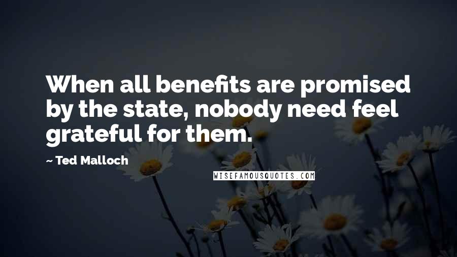 Ted Malloch Quotes: When all benefits are promised by the state, nobody need feel grateful for them.