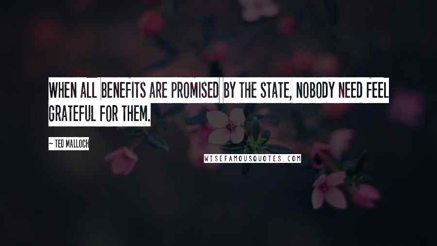 Ted Malloch Quotes: When all benefits are promised by the state, nobody need feel grateful for them.