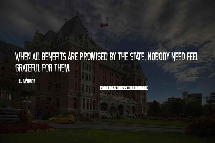 Ted Malloch Quotes: When all benefits are promised by the state, nobody need feel grateful for them.